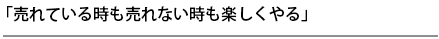 売れている時も売れない時も楽しくやる